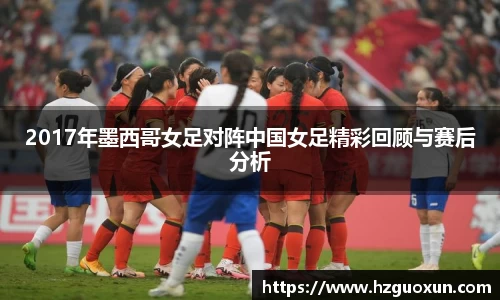 2017年墨西哥女足对阵中国女足精彩回顾与赛后分析