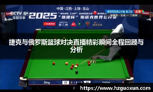 捷克与俄罗斯篮球对决直播精彩瞬间全程回顾与分析