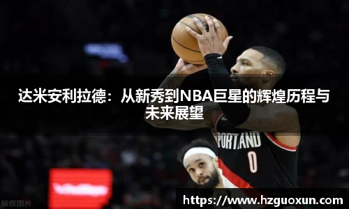 达米安利拉德：从新秀到NBA巨星的辉煌历程与未来展望